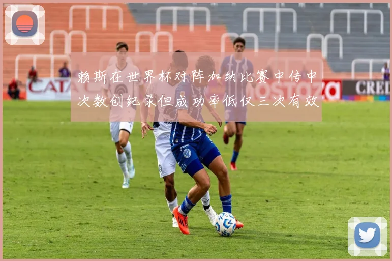 赖斯在世界杯对阵加纳比赛中传中次数创纪录但成功率低仅三次有效