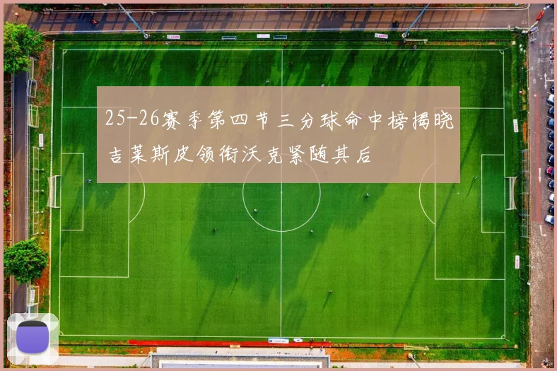 25-26赛季第四节三分球命中榜揭晓吉莱斯皮领衔沃克紧随其后
