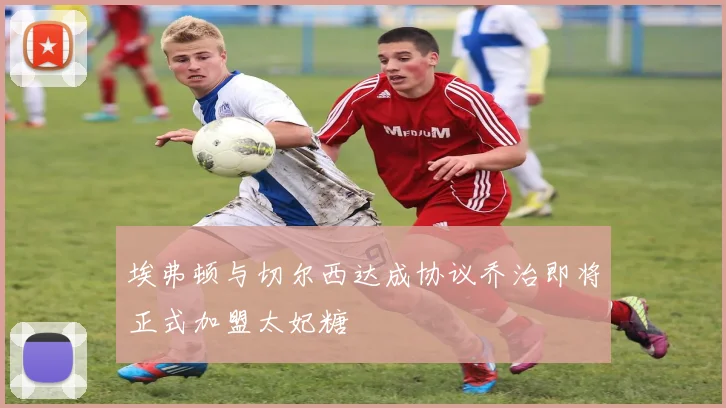 埃弗顿与切尔西达成协议乔治即将正式加盟太妃糖