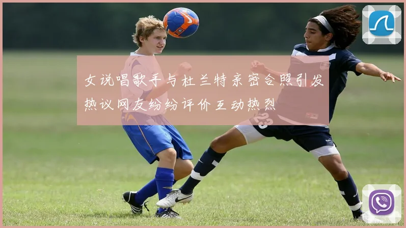 女说唱歌手与杜兰特亲密合照引发热议网友纷纷评价互动热烈