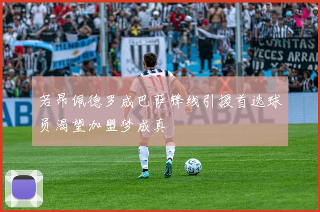 若昂佩德罗成巴萨锋线引援首选球员渴望加盟梦成真