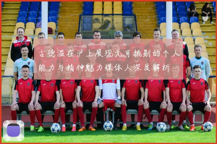 古德温在沪上展现无可挑剔的个人能力与精神魅力媒体人深度解析
