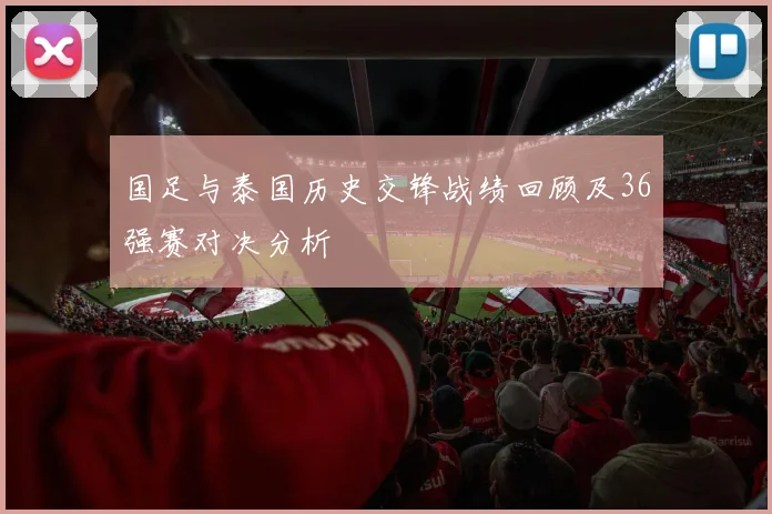 国足与泰国历史交锋战绩回顾及36强赛对决分析